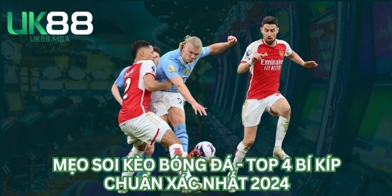 Mẹo Soi Kèo Bóng Đá - Top 4 Bí Kíp Chuẩn Xác Nhất 2024