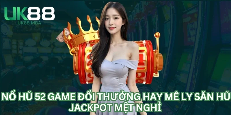 Nổ Hũ 52 Game Đổi Thưởng Hay Mê Ly Săn Hũ Jackpot Mệt Nghỉ 